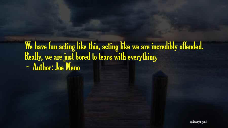 Joe Meno Quotes: We Have Fun Acting Like This, Acting Like We Are Incredibly Offended. Really, We Are Just Bored To Tears With