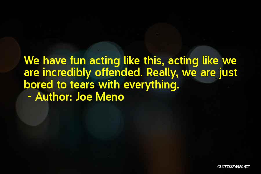 Joe Meno Quotes: We Have Fun Acting Like This, Acting Like We Are Incredibly Offended. Really, We Are Just Bored To Tears With