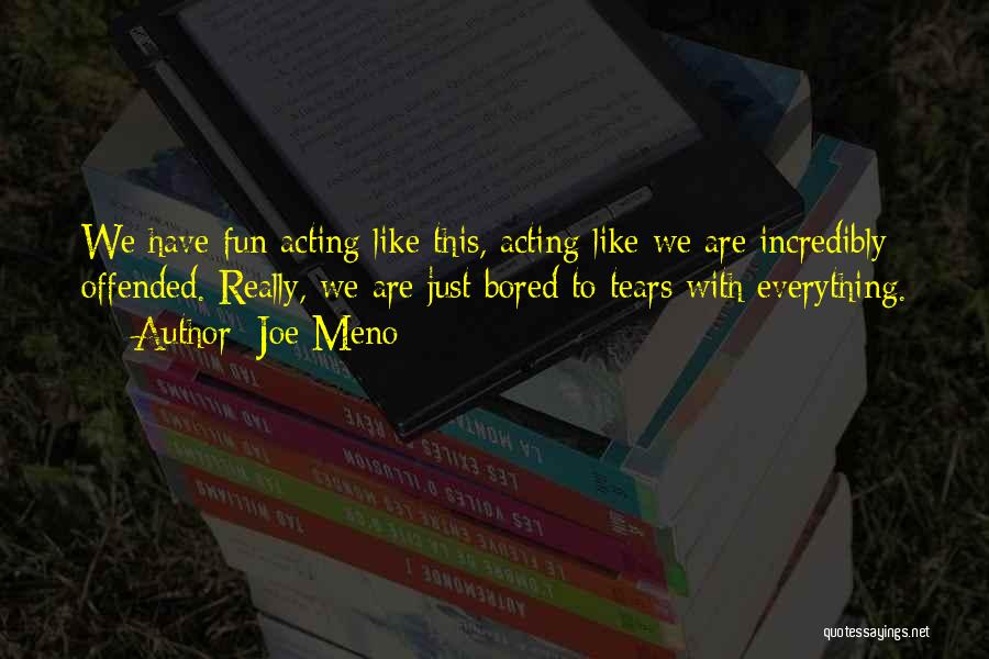 Joe Meno Quotes: We Have Fun Acting Like This, Acting Like We Are Incredibly Offended. Really, We Are Just Bored To Tears With