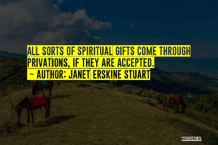 Janet Erskine Stuart Quotes: All Sorts Of Spiritual Gifts Come Through Privations, If They Are Accepted.