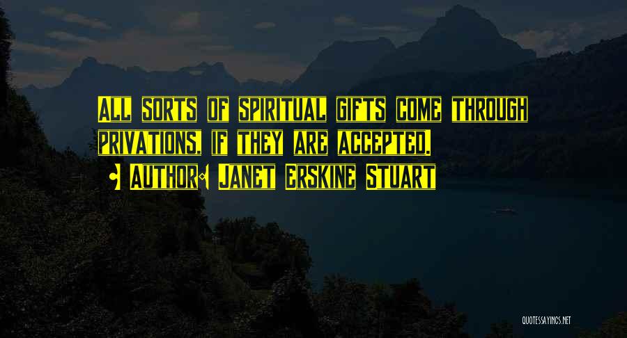 Janet Erskine Stuart Quotes: All Sorts Of Spiritual Gifts Come Through Privations, If They Are Accepted.