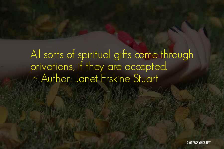 Janet Erskine Stuart Quotes: All Sorts Of Spiritual Gifts Come Through Privations, If They Are Accepted.