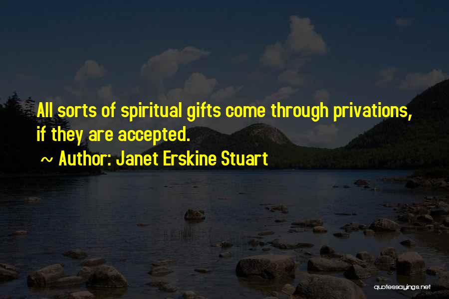 Janet Erskine Stuart Quotes: All Sorts Of Spiritual Gifts Come Through Privations, If They Are Accepted.