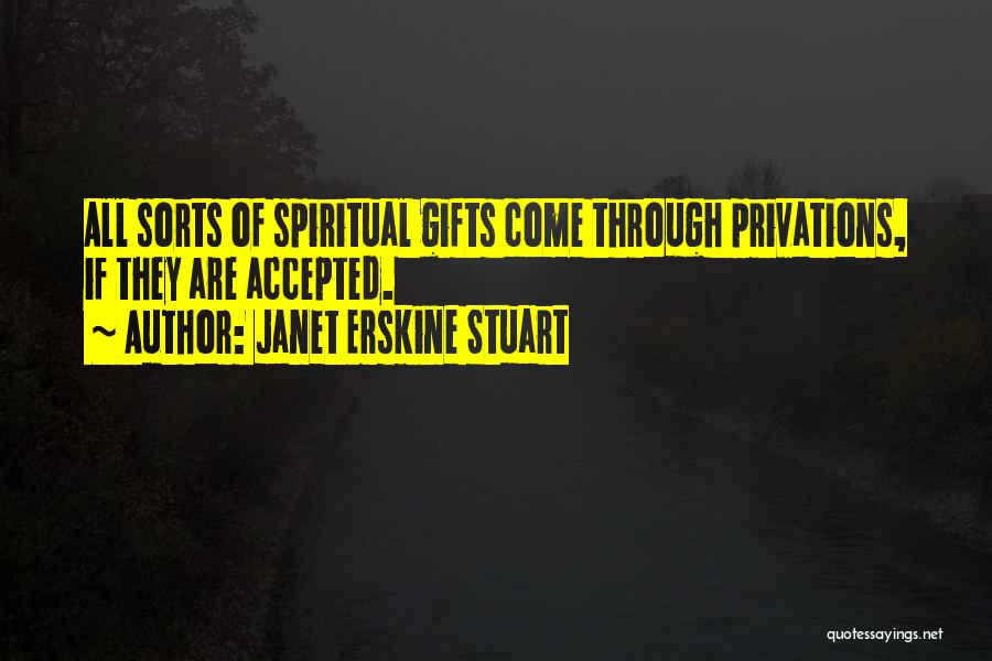 Janet Erskine Stuart Quotes: All Sorts Of Spiritual Gifts Come Through Privations, If They Are Accepted.