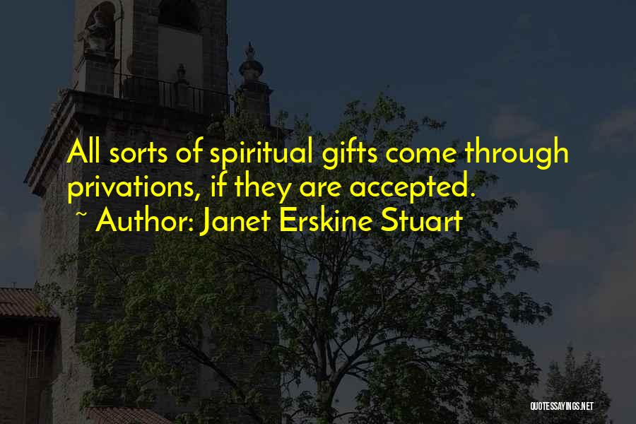 Janet Erskine Stuart Quotes: All Sorts Of Spiritual Gifts Come Through Privations, If They Are Accepted.