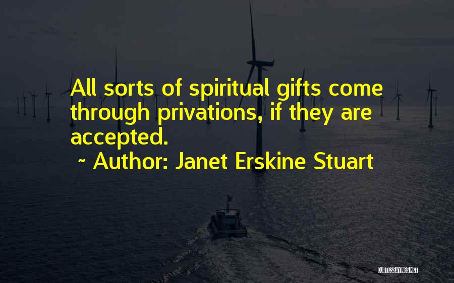 Janet Erskine Stuart Quotes: All Sorts Of Spiritual Gifts Come Through Privations, If They Are Accepted.