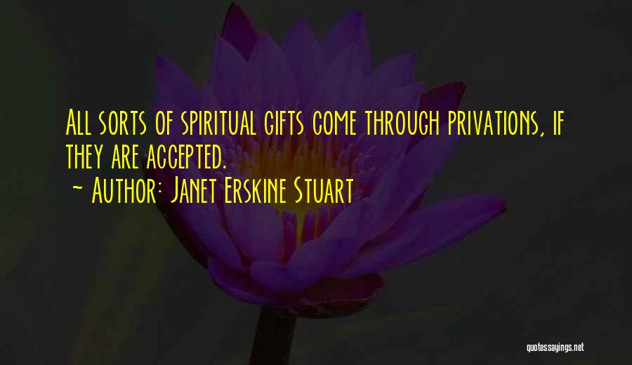 Janet Erskine Stuart Quotes: All Sorts Of Spiritual Gifts Come Through Privations, If They Are Accepted.