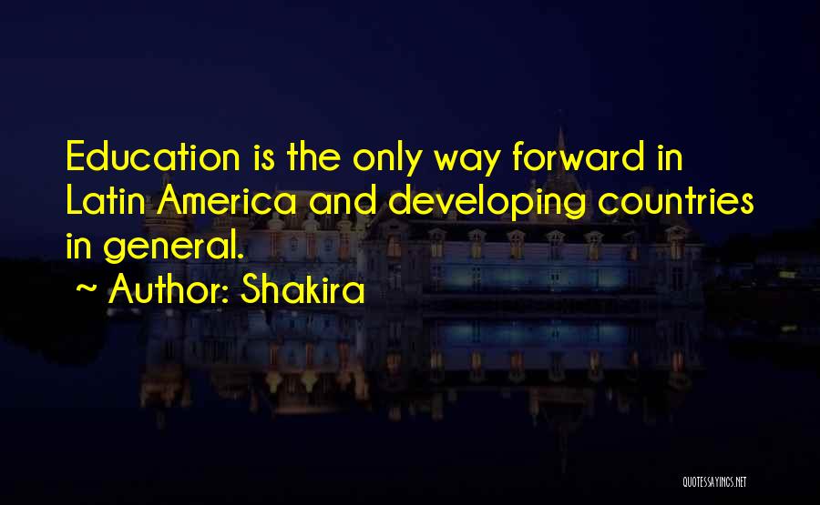 Shakira Quotes: Education Is The Only Way Forward In Latin America And Developing Countries In General.