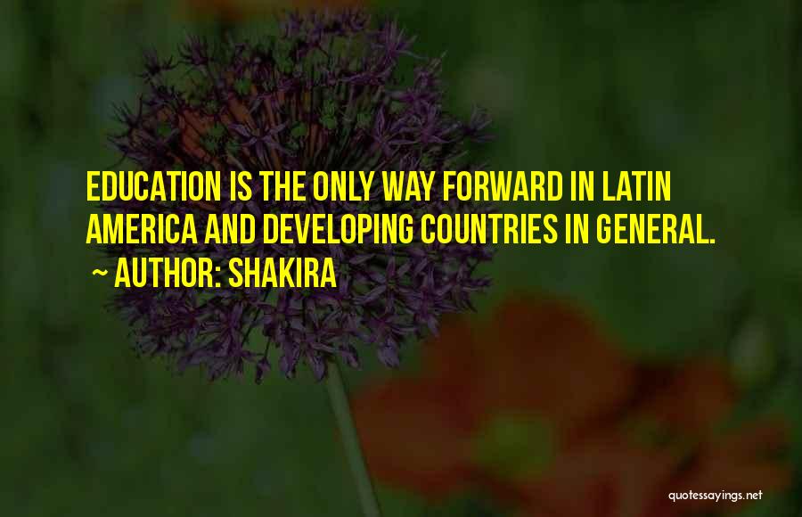 Shakira Quotes: Education Is The Only Way Forward In Latin America And Developing Countries In General.