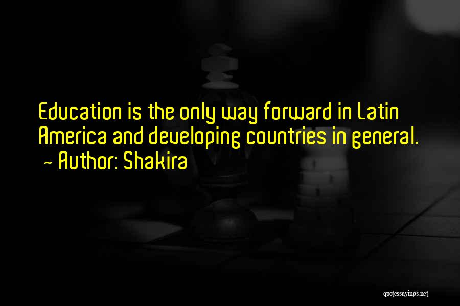 Shakira Quotes: Education Is The Only Way Forward In Latin America And Developing Countries In General.