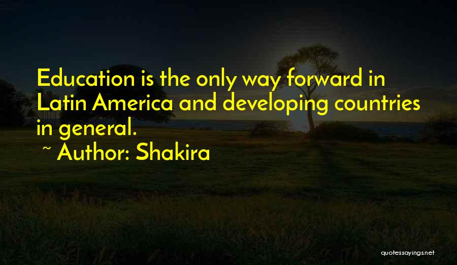 Shakira Quotes: Education Is The Only Way Forward In Latin America And Developing Countries In General.