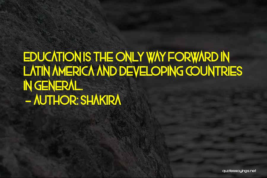 Shakira Quotes: Education Is The Only Way Forward In Latin America And Developing Countries In General.