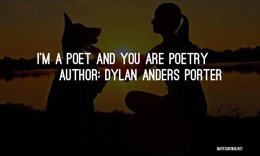 Dylan Anders Porter Quotes: I'm A Poet And You Are Poetry