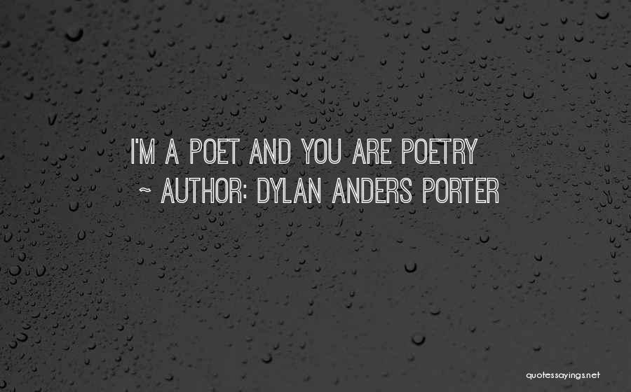 Dylan Anders Porter Quotes: I'm A Poet And You Are Poetry