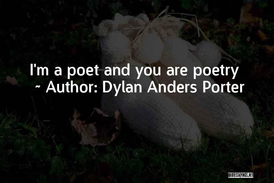 Dylan Anders Porter Quotes: I'm A Poet And You Are Poetry