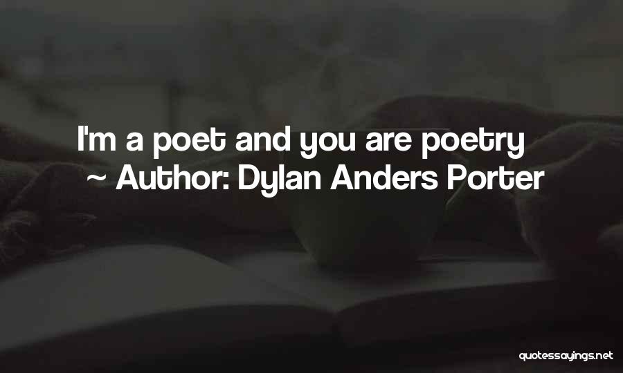 Dylan Anders Porter Quotes: I'm A Poet And You Are Poetry