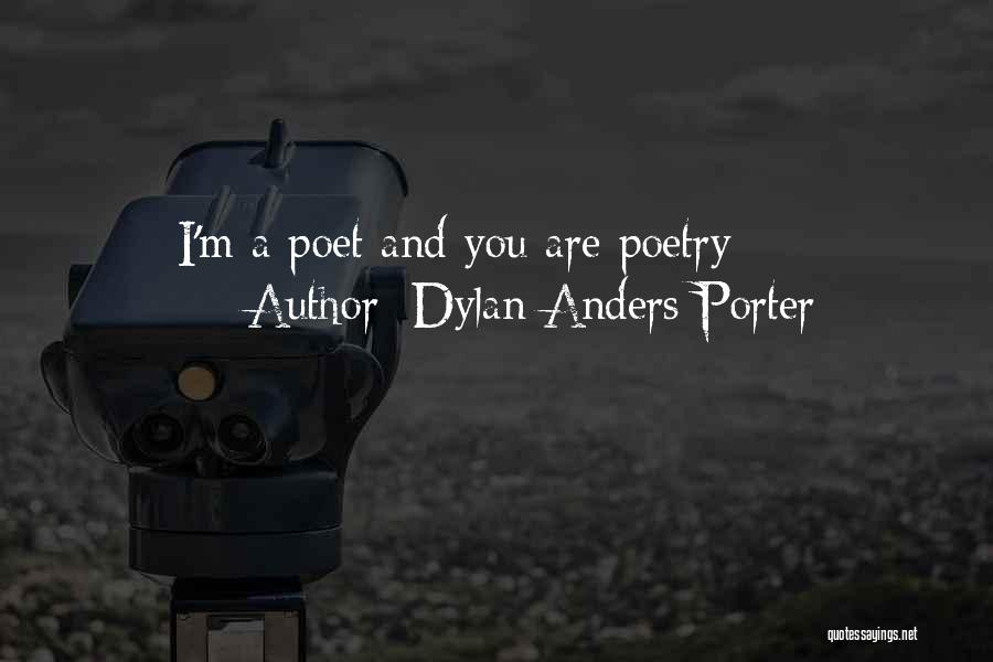 Dylan Anders Porter Quotes: I'm A Poet And You Are Poetry