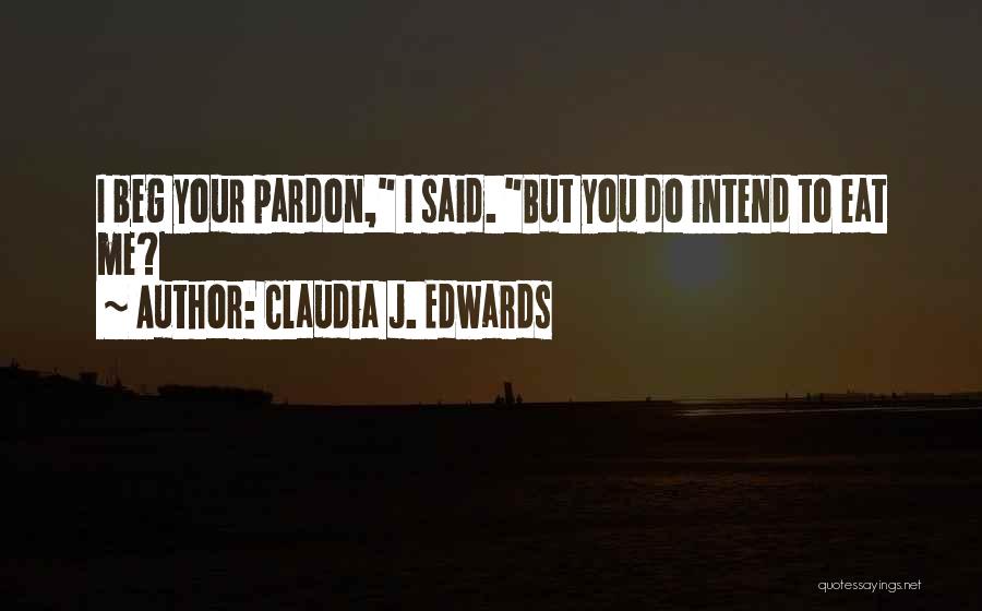 Claudia J. Edwards Quotes: I Beg Your Pardon, I Said. But You Do Intend To Eat Me?