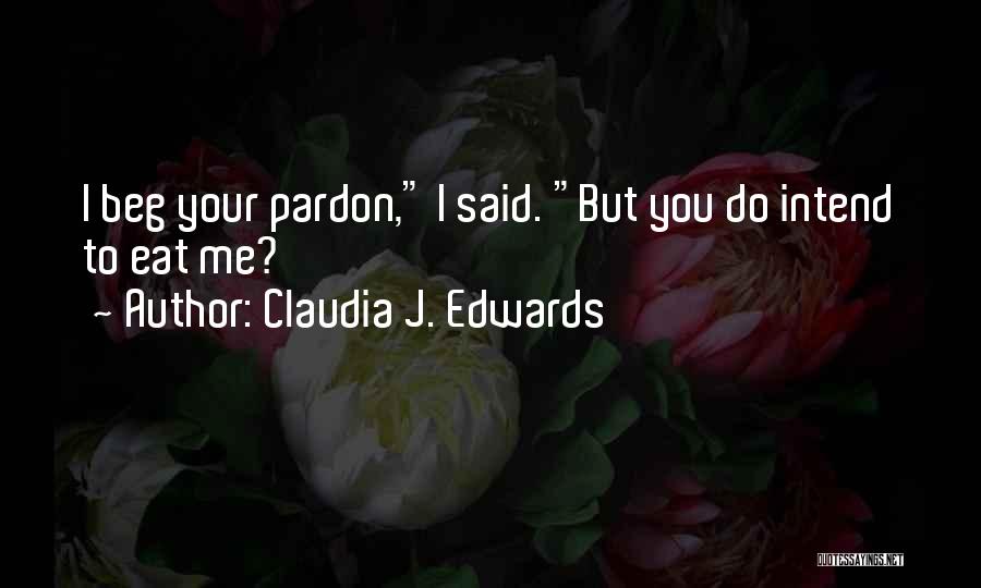 Claudia J. Edwards Quotes: I Beg Your Pardon, I Said. But You Do Intend To Eat Me?