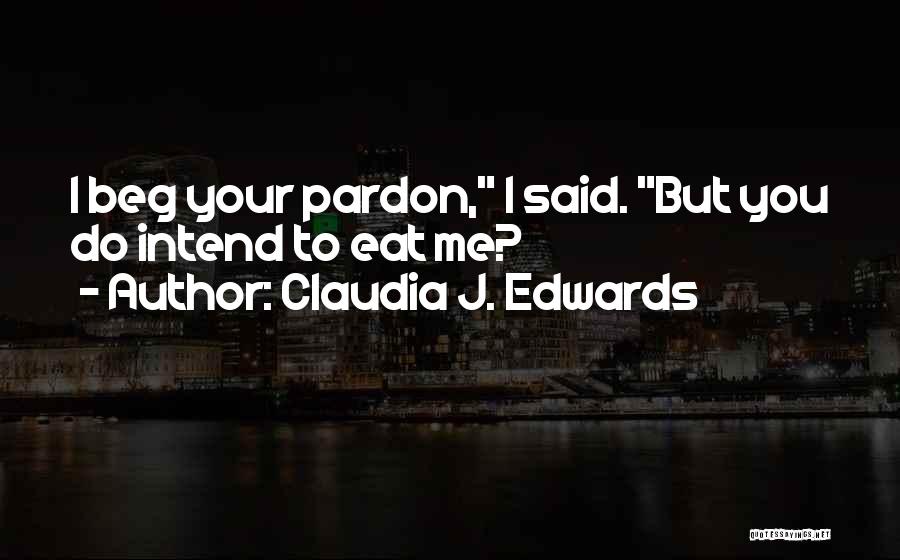 Claudia J. Edwards Quotes: I Beg Your Pardon, I Said. But You Do Intend To Eat Me?