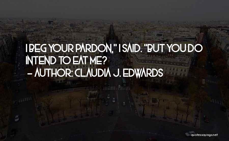 Claudia J. Edwards Quotes: I Beg Your Pardon, I Said. But You Do Intend To Eat Me?