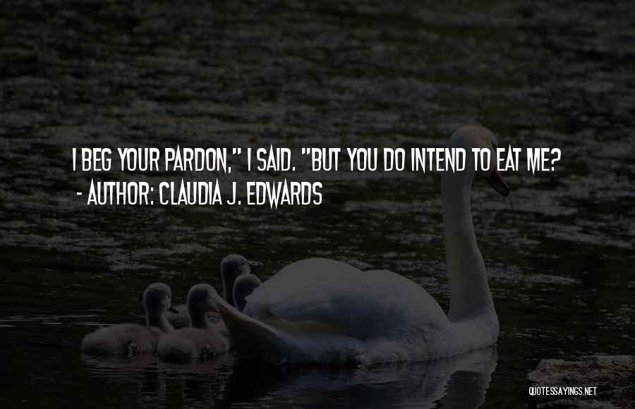 Claudia J. Edwards Quotes: I Beg Your Pardon, I Said. But You Do Intend To Eat Me?