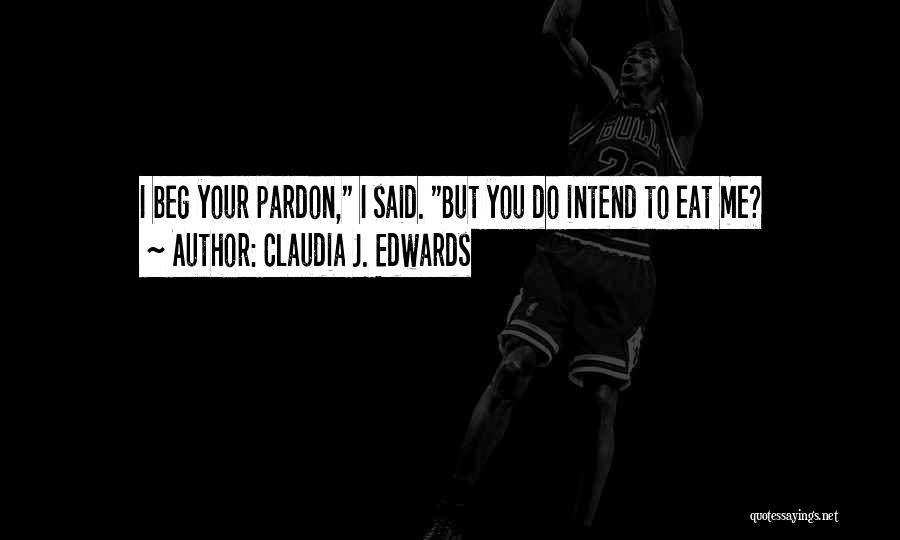 Claudia J. Edwards Quotes: I Beg Your Pardon, I Said. But You Do Intend To Eat Me?