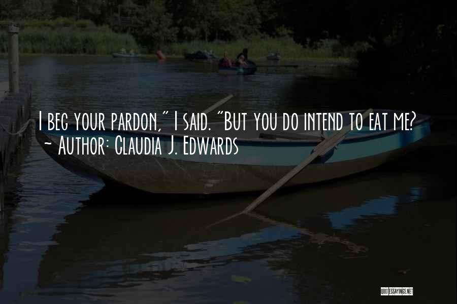 Claudia J. Edwards Quotes: I Beg Your Pardon, I Said. But You Do Intend To Eat Me?