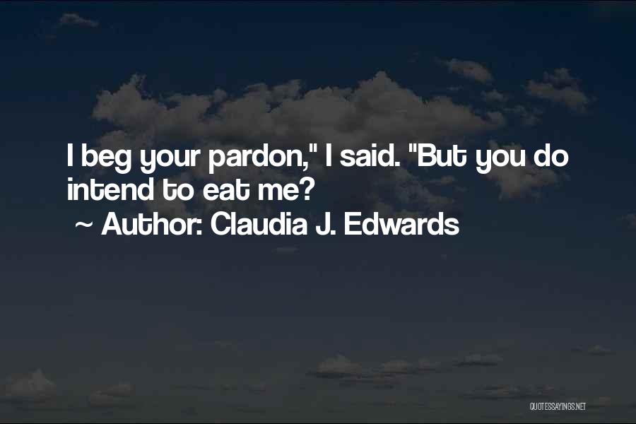 Claudia J. Edwards Quotes: I Beg Your Pardon, I Said. But You Do Intend To Eat Me?