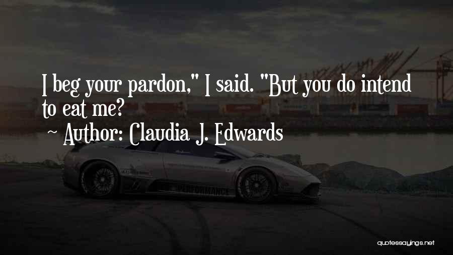 Claudia J. Edwards Quotes: I Beg Your Pardon, I Said. But You Do Intend To Eat Me?