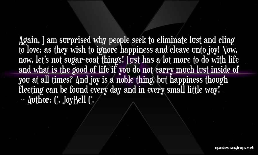 C. JoyBell C. Quotes: Again, I Am Surprised Why People Seek To Eliminate Lust And Cling To Love; As They Wish To Ignore Happiness