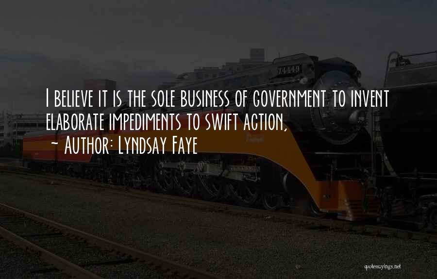 Lyndsay Faye Quotes: I Believe It Is The Sole Business Of Government To Invent Elaborate Impediments To Swift Action,