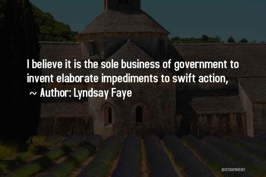 Lyndsay Faye Quotes: I Believe It Is The Sole Business Of Government To Invent Elaborate Impediments To Swift Action,