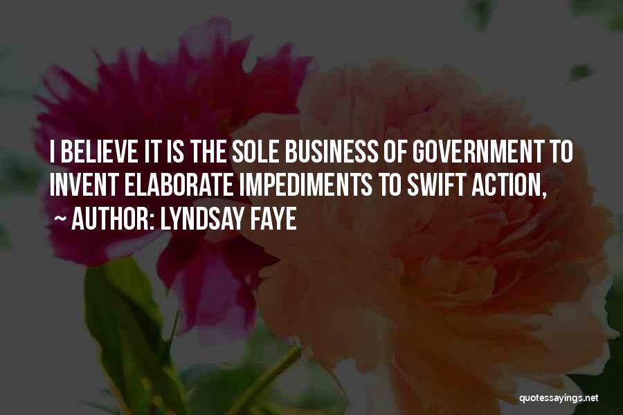 Lyndsay Faye Quotes: I Believe It Is The Sole Business Of Government To Invent Elaborate Impediments To Swift Action,