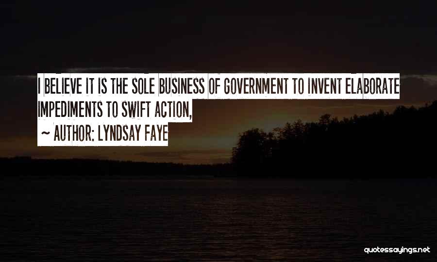 Lyndsay Faye Quotes: I Believe It Is The Sole Business Of Government To Invent Elaborate Impediments To Swift Action,