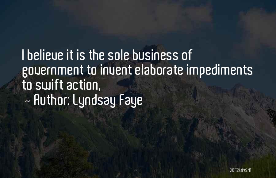 Lyndsay Faye Quotes: I Believe It Is The Sole Business Of Government To Invent Elaborate Impediments To Swift Action,