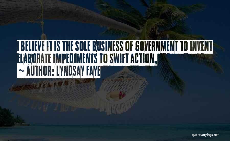 Lyndsay Faye Quotes: I Believe It Is The Sole Business Of Government To Invent Elaborate Impediments To Swift Action,