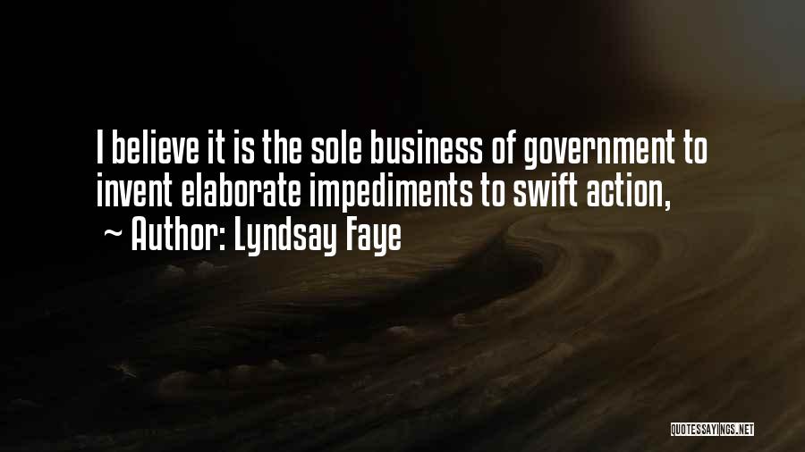 Lyndsay Faye Quotes: I Believe It Is The Sole Business Of Government To Invent Elaborate Impediments To Swift Action,
