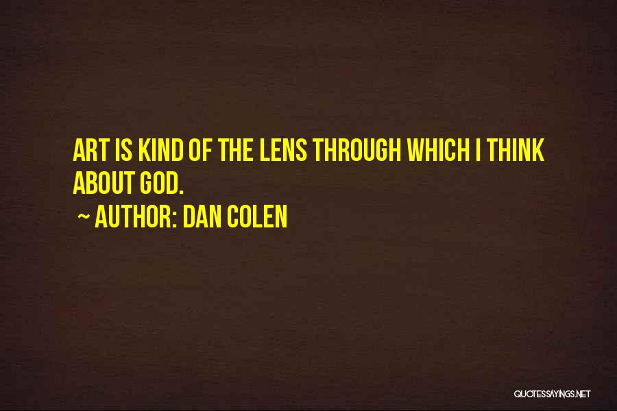 Dan Colen Quotes: Art Is Kind Of The Lens Through Which I Think About God.
