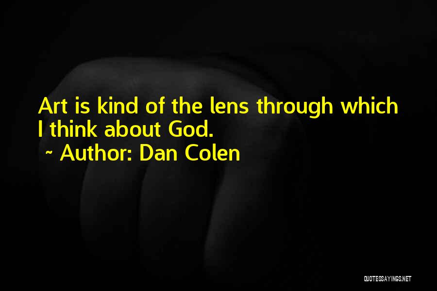 Dan Colen Quotes: Art Is Kind Of The Lens Through Which I Think About God.
