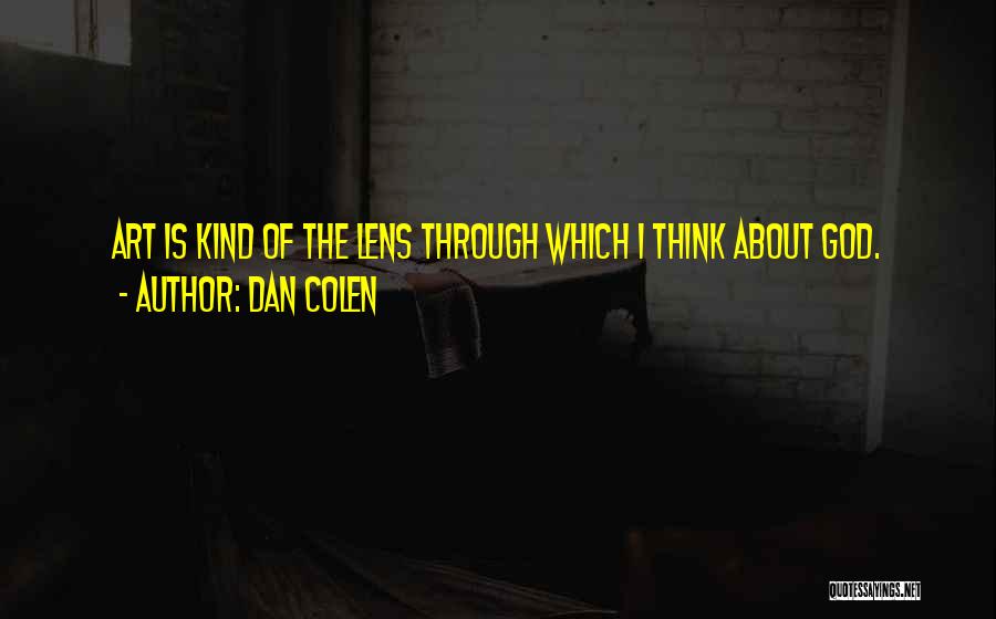 Dan Colen Quotes: Art Is Kind Of The Lens Through Which I Think About God.
