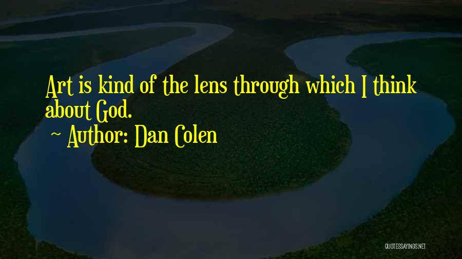 Dan Colen Quotes: Art Is Kind Of The Lens Through Which I Think About God.