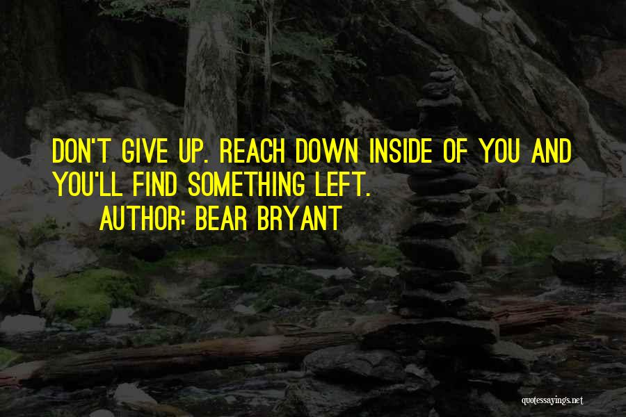 Bear Bryant Quotes: Don't Give Up. Reach Down Inside Of You And You'll Find Something Left.