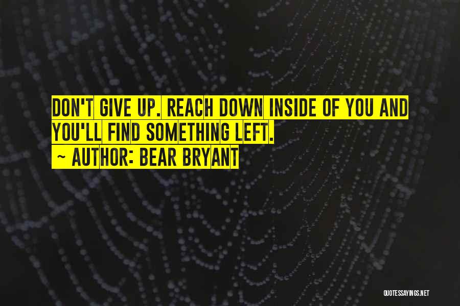 Bear Bryant Quotes: Don't Give Up. Reach Down Inside Of You And You'll Find Something Left.