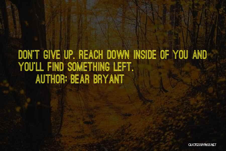 Bear Bryant Quotes: Don't Give Up. Reach Down Inside Of You And You'll Find Something Left.