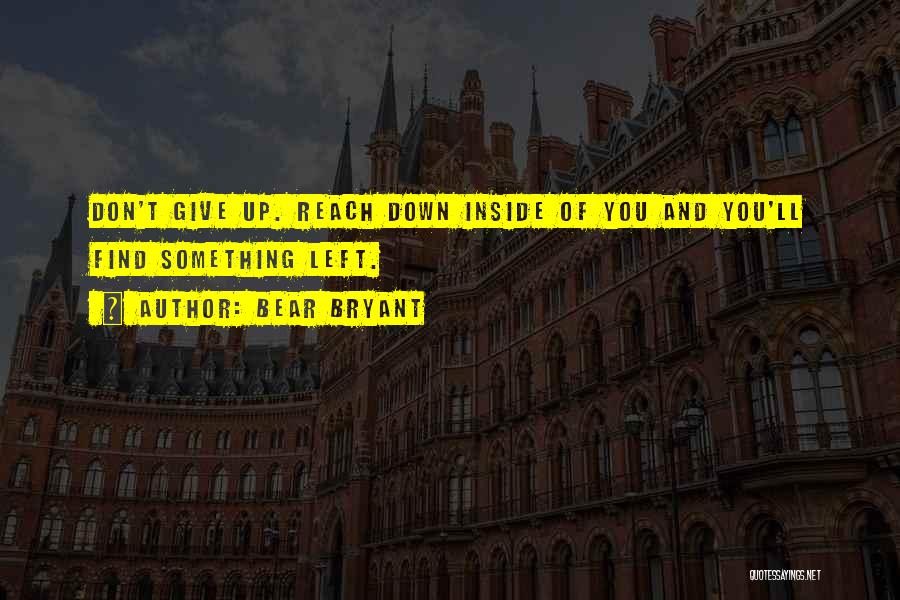 Bear Bryant Quotes: Don't Give Up. Reach Down Inside Of You And You'll Find Something Left.