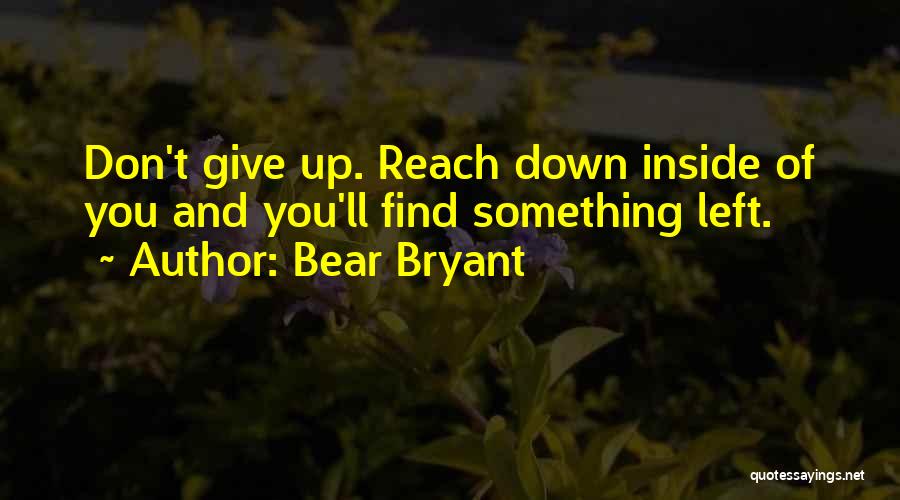 Bear Bryant Quotes: Don't Give Up. Reach Down Inside Of You And You'll Find Something Left.