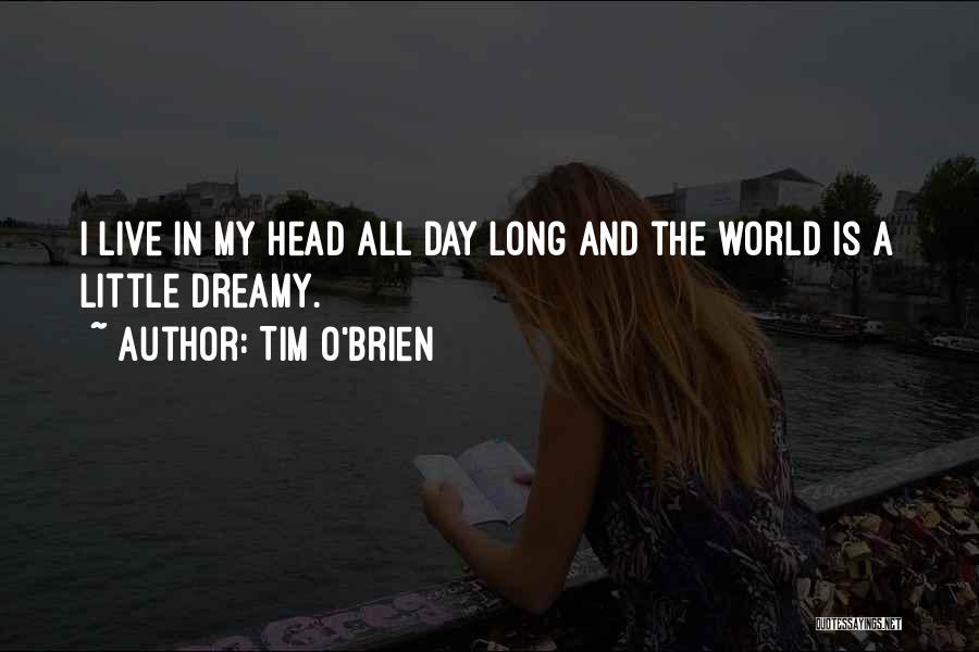 Tim O'Brien Quotes: I Live In My Head All Day Long And The World Is A Little Dreamy.