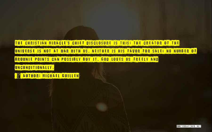 Michael Guillen Quotes: The Christian Miracle's Chief Disclosure Is This: The Creator Of The Universe Is Not At War With Us. Neither Is