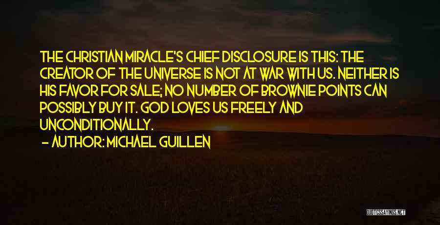 Michael Guillen Quotes: The Christian Miracle's Chief Disclosure Is This: The Creator Of The Universe Is Not At War With Us. Neither Is